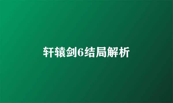 轩辕剑6结局解析