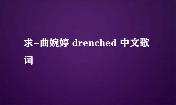 求-曲婉婷 drenched 中文歌词