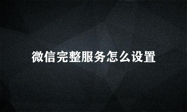 微信完整服务怎么设置