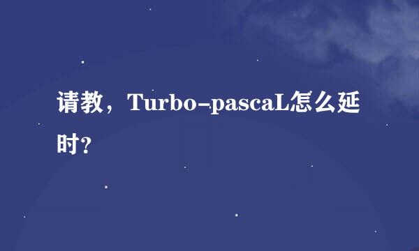 请教，Turbo-pascaL怎么延时？