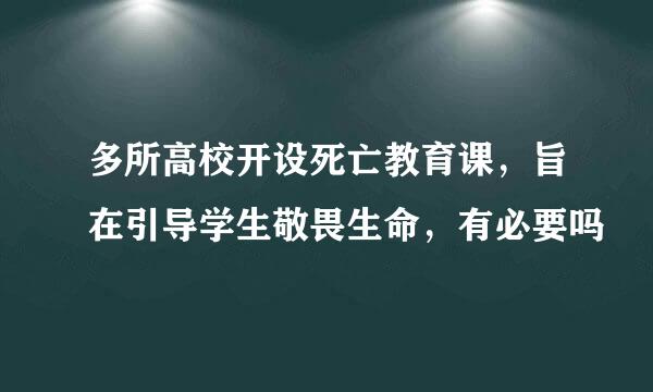 多所高校开设死亡教育课，旨在引导学生敬畏生命，有必要吗