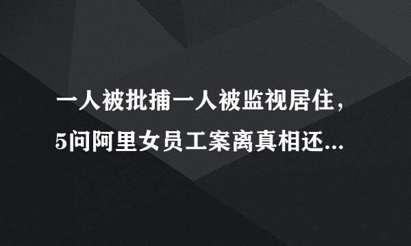 一人被批捕一人被监视居住，5问阿里女员工案离真相还有多远？