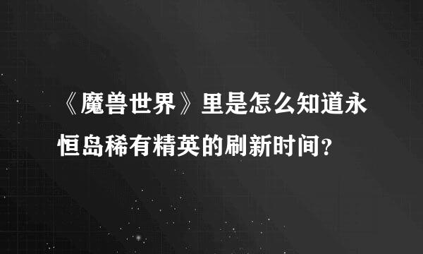 《魔兽世界》里是怎么知道永恒岛稀有精英的刷新时间？