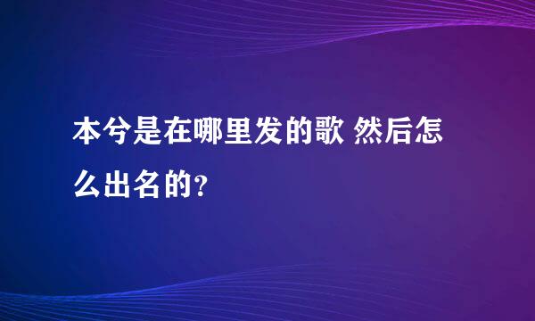 本兮是在哪里发的歌 然后怎么出名的？