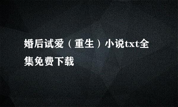 婚后试爱（重生）小说txt全集免费下载