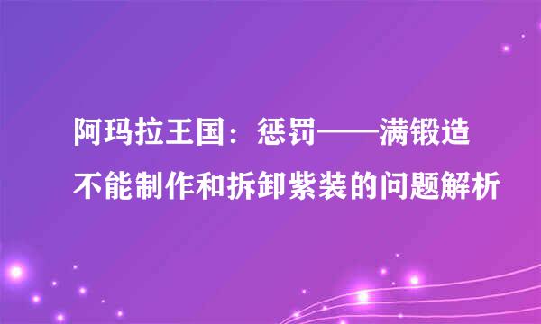 阿玛拉王国：惩罚——满锻造不能制作和拆卸紫装的问题解析