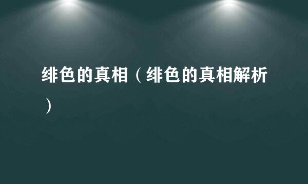 绯色的真相（绯色的真相解析）