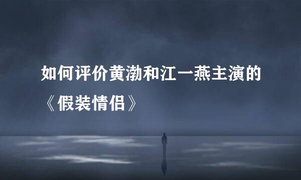 如何评价黄渤和江一燕主演的《假装情侣》