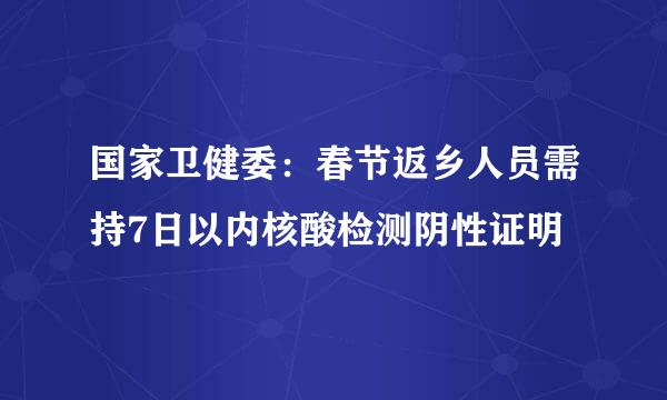 国家卫健委：春节返乡人员需持7日以内核酸检测阴性证明