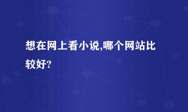 想在网上看小说,哪个网站比较好?