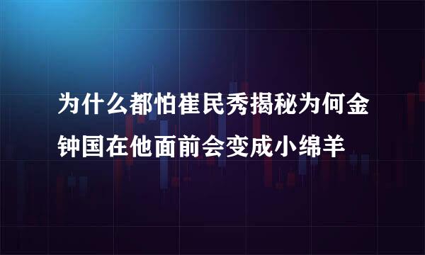 为什么都怕崔民秀揭秘为何金钟国在他面前会变成小绵羊