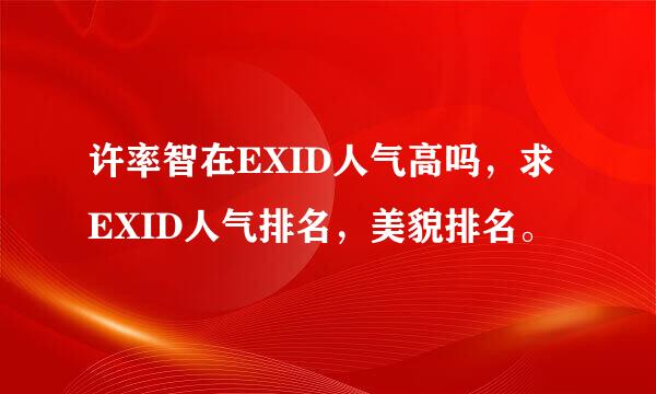 许率智在EXID人气高吗，求EXID人气排名，美貌排名。