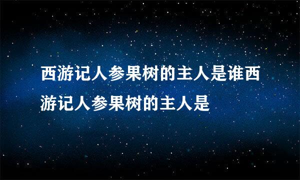 西游记人参果树的主人是谁西游记人参果树的主人是