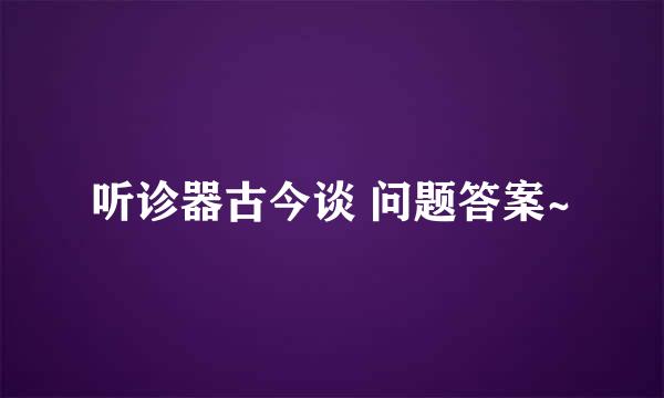 听诊器古今谈 问题答案~