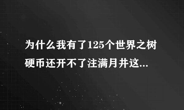 为什么我有了125个世界之树硬币还开不了注满月井这个任务呢