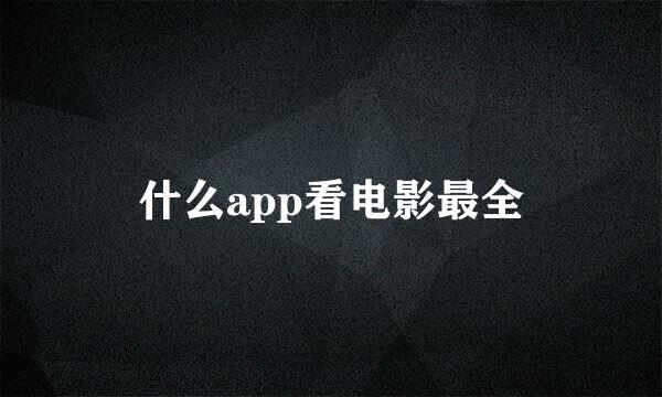 什么app看电影最全