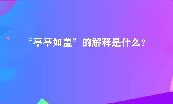 “亭亭如盖”的解释是什么？