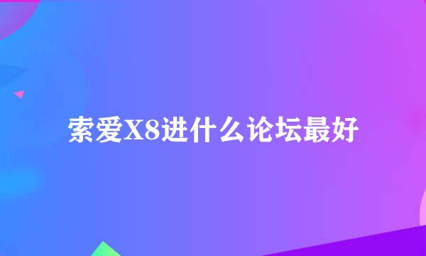 索爱X8进什么论坛最好