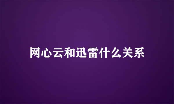 网心云和迅雷什么关系