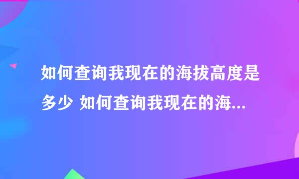 如何查询我现在的海拔高度是多少 如何查询我现在的海拔高度是多少度