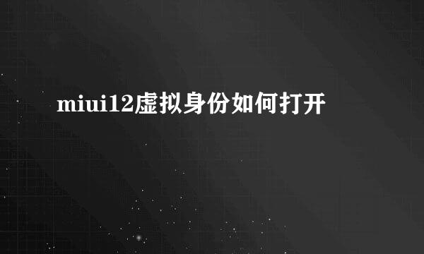 miui12虚拟身份如何打开