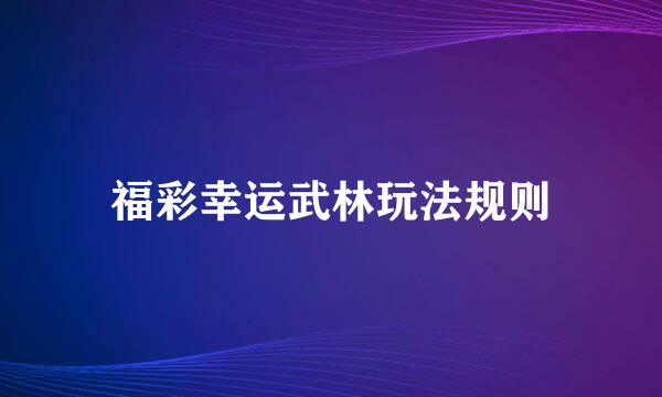 福彩幸运武林玩法规则