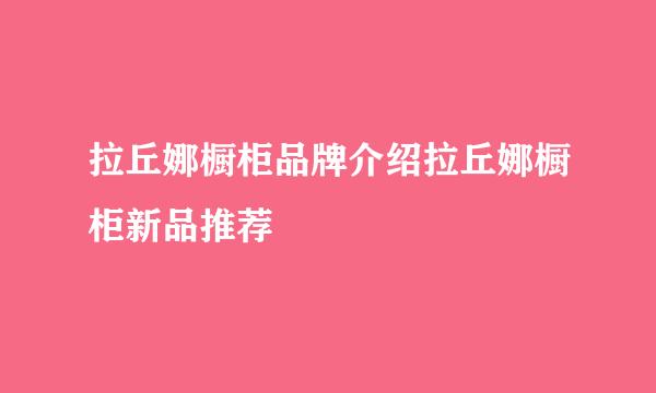 拉丘娜橱柜品牌介绍拉丘娜橱柜新品推荐