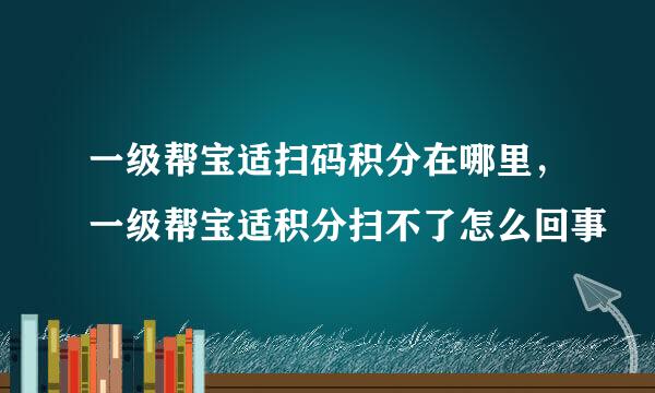 一级帮宝适扫码积分在哪里，一级帮宝适积分扫不了怎么回事