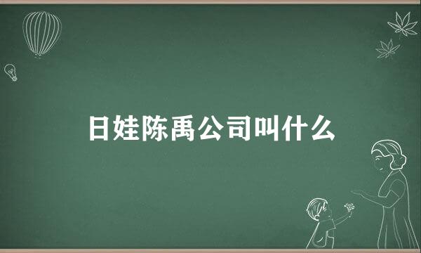 日娃陈禹公司叫什么