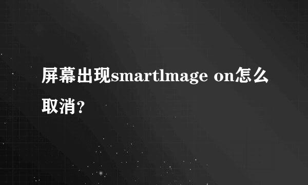 屏幕出现smartlmage on怎么取消？