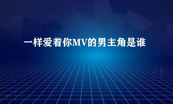 一样爱着你MV的男主角是谁