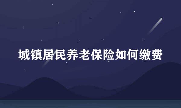 城镇居民养老保险如何缴费