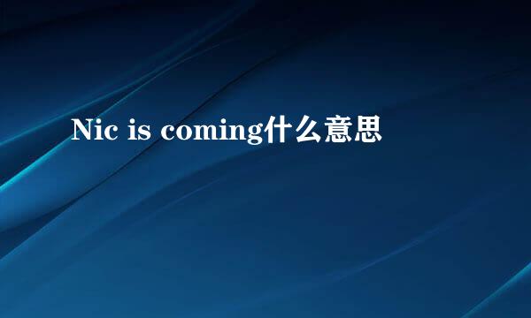 Nic is coming什么意思