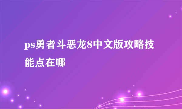 ps勇者斗恶龙8中文版攻略技能点在哪