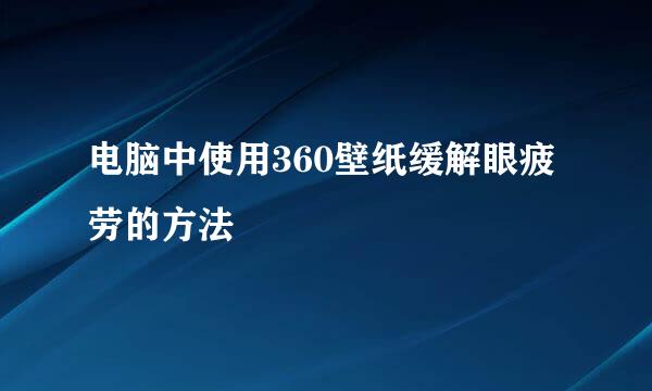 电脑中使用360壁纸缓解眼疲劳的方法