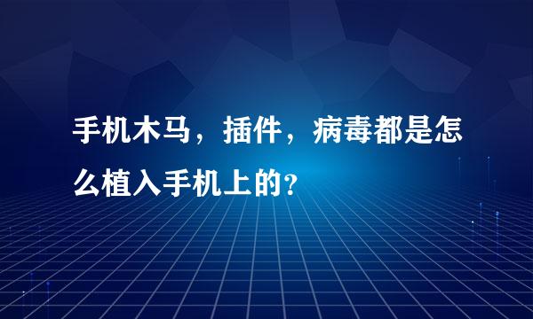 手机木马，插件，病毒都是怎么植入手机上的？