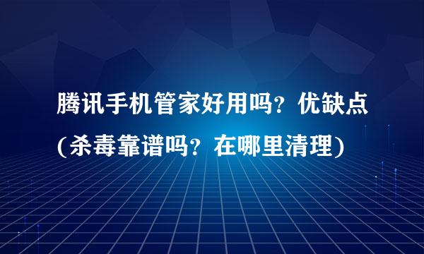 腾讯手机管家好用吗？优缺点(杀毒靠谱吗？在哪里清理)