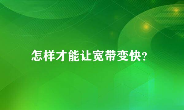 怎样才能让宽带变快？