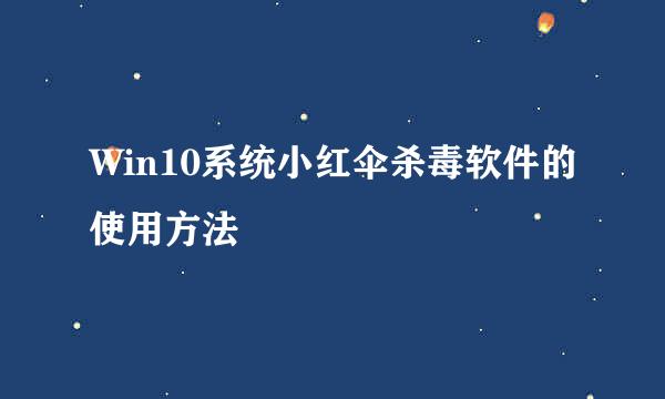 Win10系统小红伞杀毒软件的使用方法