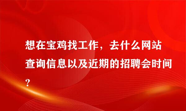 想在宝鸡找工作，去什么网站查询信息以及近期的招聘会时间？