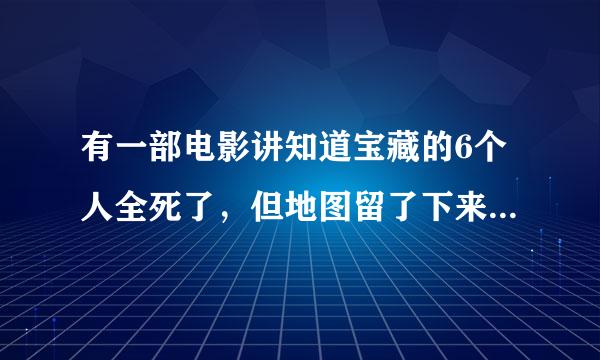 有一部电影讲知道宝藏的6个人全死了，但地图留了下来，电影全名叫什么？