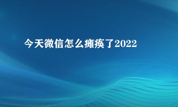 今天微信怎么瘫痪了2022