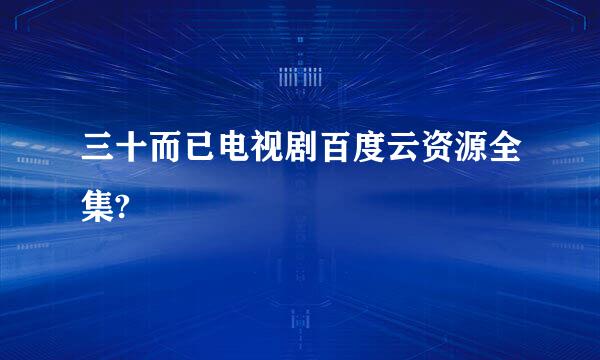 三十而已电视剧百度云资源全集?