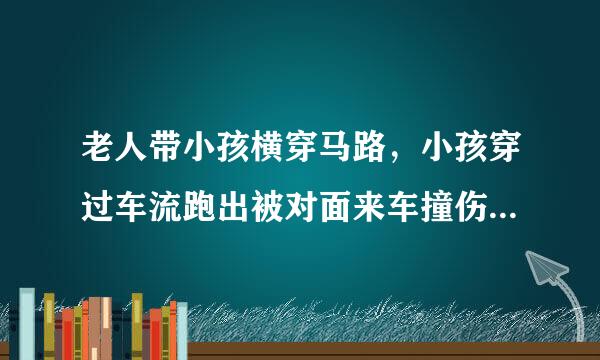 老人带小孩横穿马路，小孩穿过车流跑出被对面来车撞伤责任怎么划分？