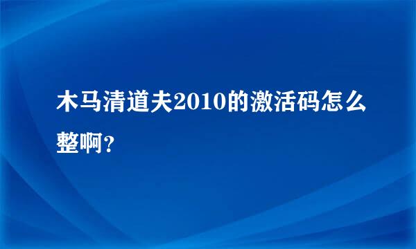 木马清道夫2010的激活码怎么整啊？