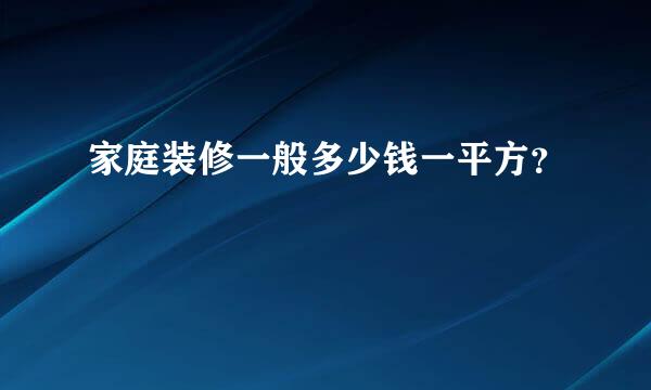 家庭装修一般多少钱一平方？