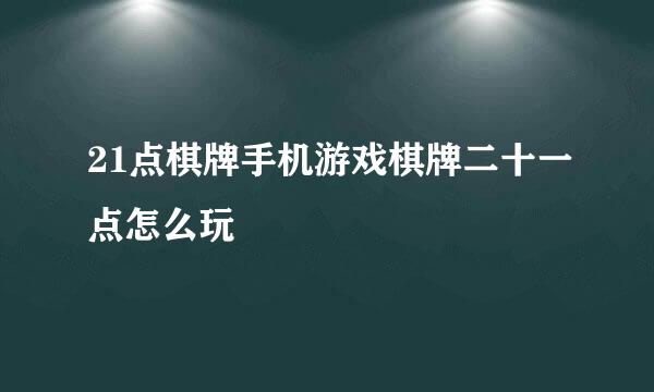 21点棋牌手机游戏棋牌二十一点怎么玩