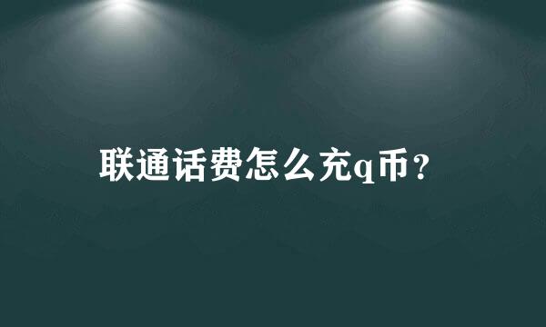 联通话费怎么充q币？