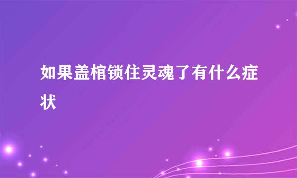 如果盖棺锁住灵魂了有什么症状