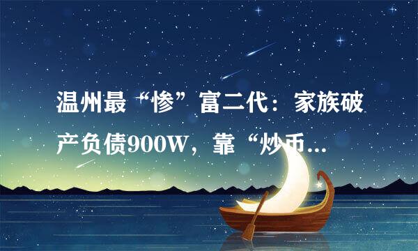 温州最“惨”富二代：家族破产负债900W，靠“炒币”赌到上亿身家